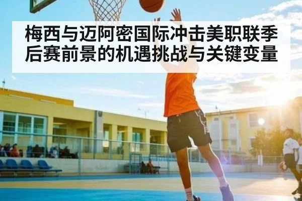 梅西与迈阿密国际冲击美职联季后赛前景的机遇挑战与关键变量