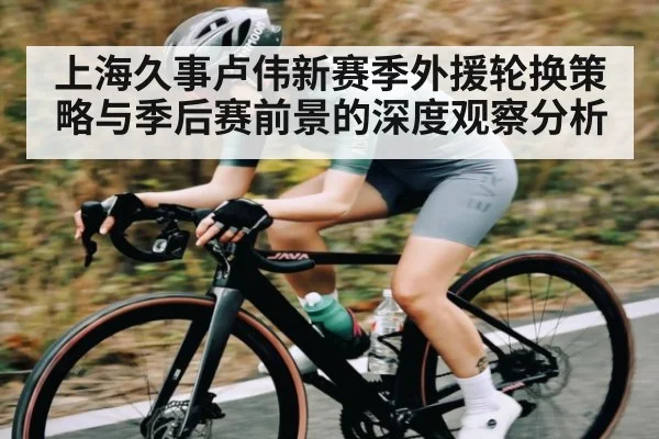 上海久事卢伟新赛季外援轮换策略与季后赛前景的深度观察分析